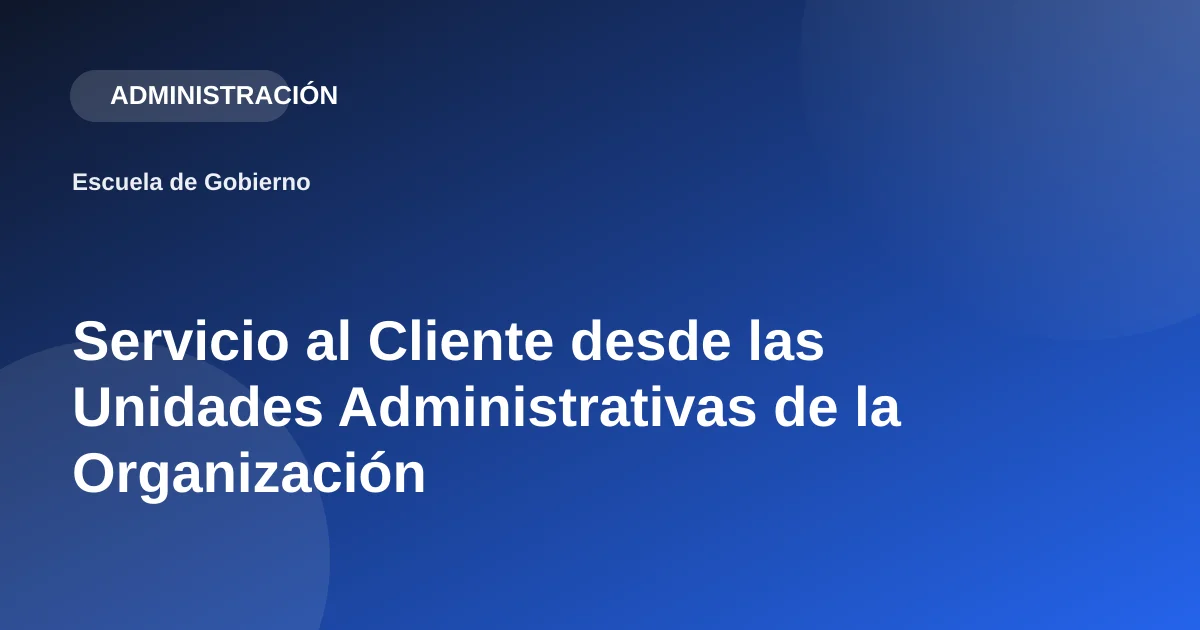 Servicio al Cliente desde las Unidades Administrativas de la Organización